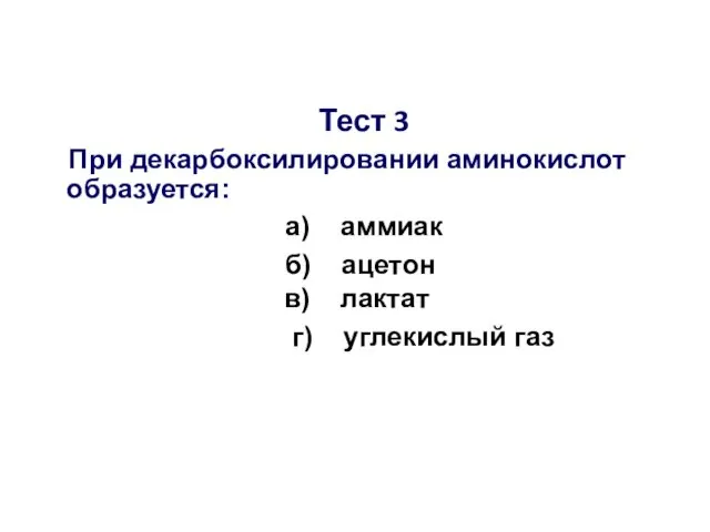 Тест 3 При декарбоксилировании аминокислот образуется: а) аммиак б) ацетон в) лактат г) углекислый газ