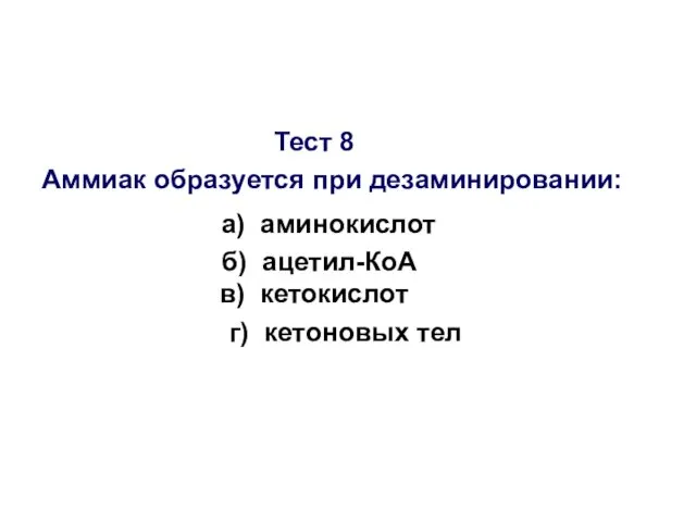 Тест 8 Аммиак образуется при дезаминировании: а) аминокислот б) ацетил-КоА в) кетокислот г) кетоновых тел