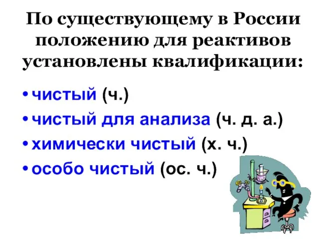 По существующему в России положению для реактивов установлены квалификации: чистый (ч.)