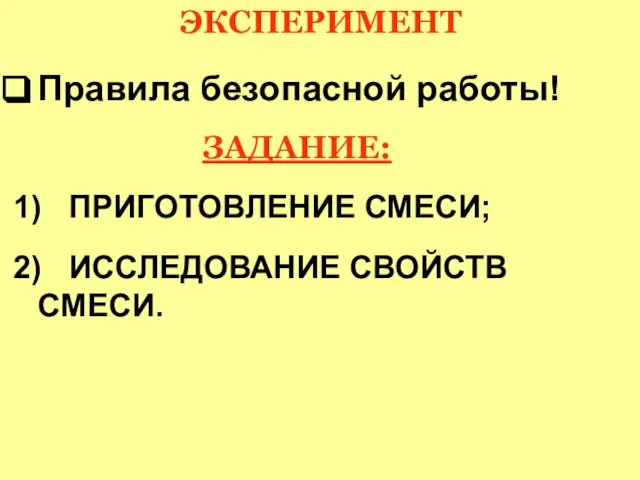 ЭКСПЕРИМЕНТ Правила безопасной работы! ЗАДАНИЕ: 1) ПРИГОТОВЛЕНИЕ СМЕСИ; 2) ИССЛЕДОВАНИЕ СВОЙСТВ СМЕСИ.