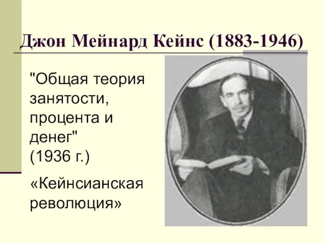 Джон Мейнард Кейнс (1883-1946) "Общая теория занятости, процента и денег" (1936 г.) «Кейнсианская революция»