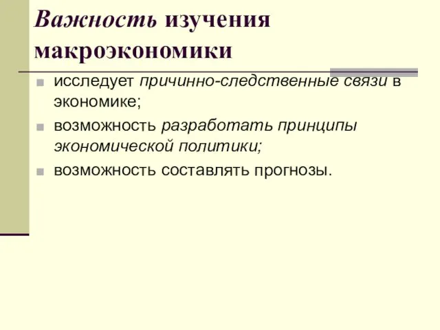 Важность изучения макроэкономики исследует причинно-следственные связи в экономике; возможность разработать принципы экономической политики; возможность составлять прогнозы.