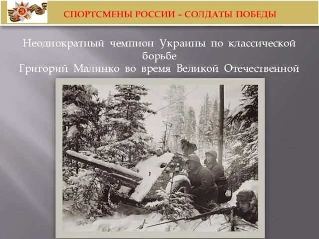 Неоднократный чемпион Украины по классической борьбе Григорий Малинко во время Великой Отечественной войны был артиллеристом.