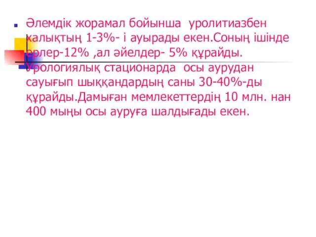 Әлемдік жорамал бойынша уролитиазбен халықтың 1-3%- і ауырады екен.Соның ішінде ерлер-12%