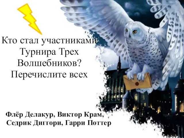 Кто стал участниками Турнира Трех Волшебников? Перечислите всех Флёр Делакур, Виктор Крам, Седрик Диггори, Гарри Поттер