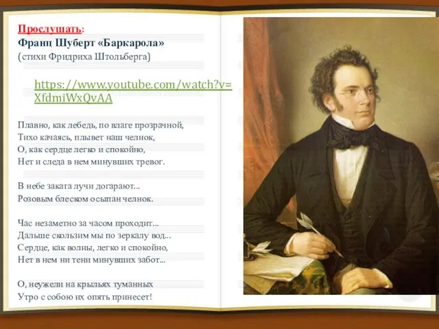 Прослушать: Франц Шуберт «Баркарола» (стихи Фридриха Штольберга) https://www.youtube.com/watch?v=XfdmiWxQvAA Плавно, как лебедь,