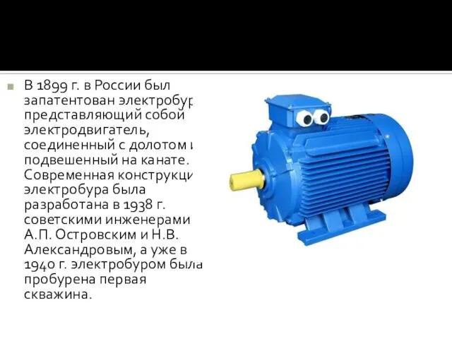 В 1899 г. в России был запатентован электробур, представляющий собой электродвигатель,