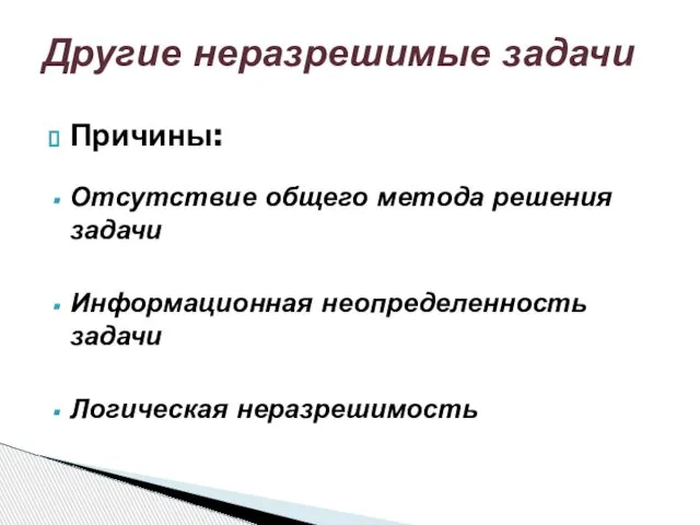 Причины: Отсутствие общего метода решения задачи Информационная неопределенность задачи Логическая неразрешимость Другие неразрешимые задачи