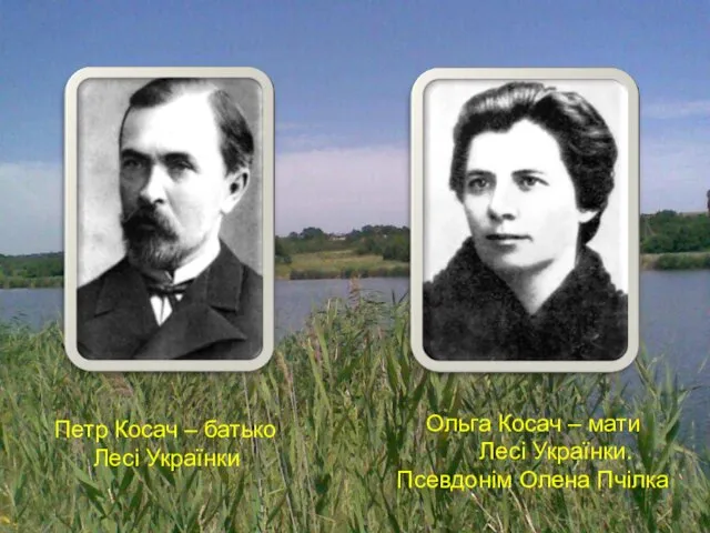 Петр Косач – батько Лесі Українки Ольга Косач – мати Лесі Українки. Псевдонім Олена Пчілка