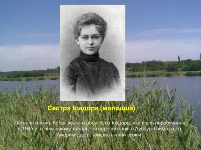 Остання гілочка Косачівського роду, була Ісидора, яка після перебування в 1945