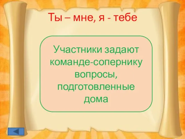 Ты – мне, я - тебе Участники задают команде-сопернику вопросы, подготовленные дома