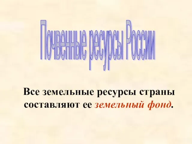 Почвенные ресурсы России Все земельные ресурсы страны составляют ее земельный фонд.