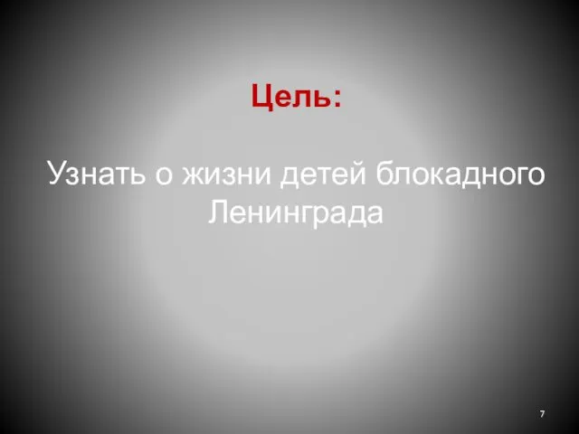 Цель: Узнать о жизни детей блокадного Ленинграда