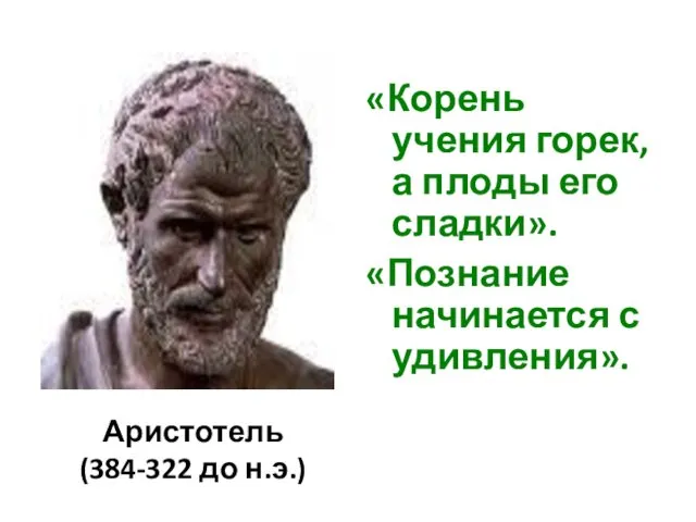 «Корень учения горек, а плоды его сладки». «Познание начинается с удивления». Аристотель (384-322 до н.э.)