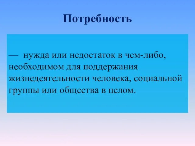 Потребность — нужда или недостаток в чем-либо, необходимом для поддержания жизнедеятельности