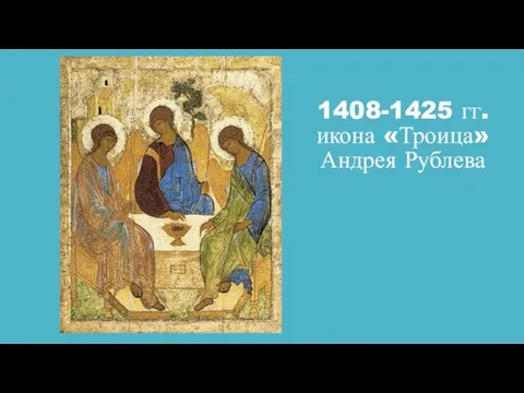 1408-1425 гг. икона «Троица» Андрея Рублева