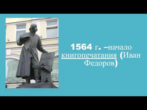 1564 г. –начало книгопечатания (Иван Федоров)