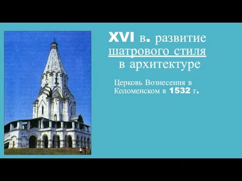 XVI в. развитие шатрового стиля в архитектуре Церковь Вознесения в Коломенском в 1532 г.