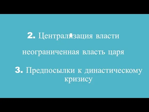 2. Централизация власти неограниченная власть царя 3. Предпосылки к династическому кризису