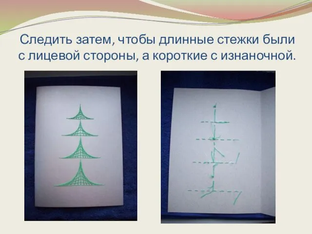 Следить затем, чтобы длинные стежки были с лицевой стороны, а короткие с изнаночной.