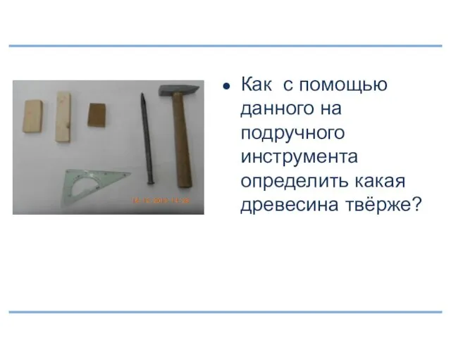 Как с помощью данного на подручного инструмента определить какая древесина твёрже?