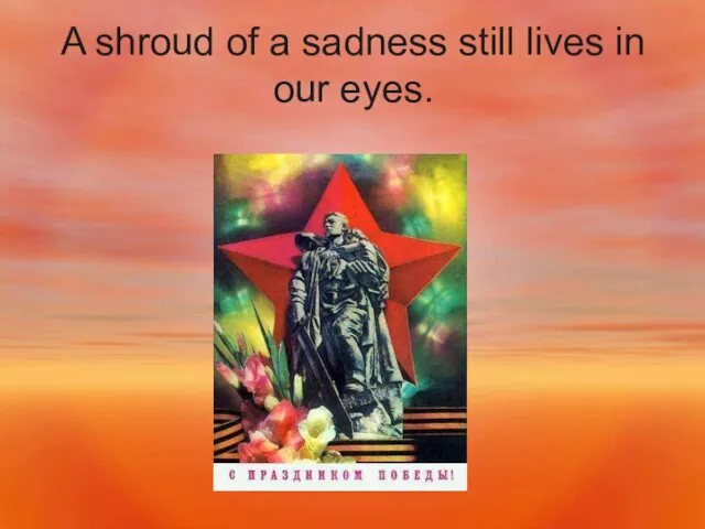 A shroud of a sadness still lives in our eyes.