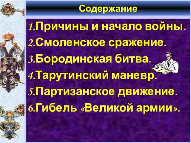 Содержание 1.Причины и начало войны. 2.Смоленское сражение. 3.Бородинская битва. 4.Тарутинский маневр. 5.Партизанское движение. 6.Гибель «Великой армии».