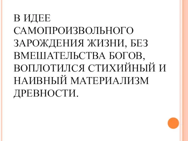 В ИДЕЕ САМОПРОИЗВОЛЬНОГО ЗАРОЖДЕНИЯ ЖИЗНИ, БЕЗ ВМЕШАТЕЛЬСТВА БОГОВ, ВОПЛОТИЛСЯ СТИХИЙНЫЙ И НАИВНЫЙ МАТЕРИАЛИЗМ ДРЕВНОСТИ.