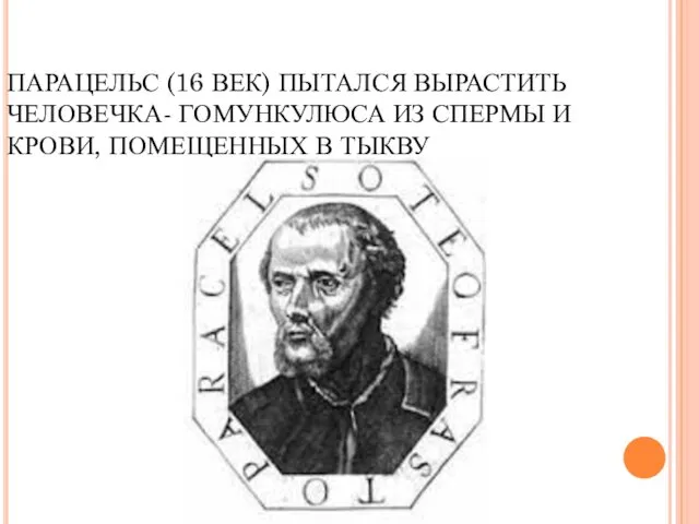 ПАРАЦЕЛЬС (16 ВЕК) ПЫТАЛСЯ ВЫРАСТИТЬ ЧЕЛОВЕЧКА- ГОМУНКУЛЮСА ИЗ СПЕРМЫ И КРОВИ, ПОМЕЩЕННЫХ В ТЫКВУ