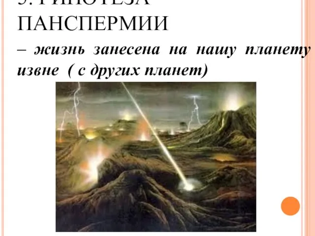 5. ГИПОТЕЗА ПАНСПЕРМИИ – жизнь занесена на нашу планету извне ( с других планет)