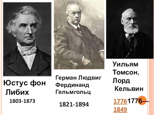 Герман Людвиг Фердинанд Гельмгольц 1821-1894 Юстус фон Либих 1803-1873 Уильям Томсон, Лорд Кельвин 17761776—1849