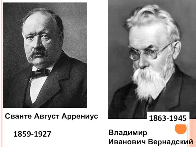 Сванте Август Аррениус 1859-1927 Владимир Иванович Вернадский 1863-1945