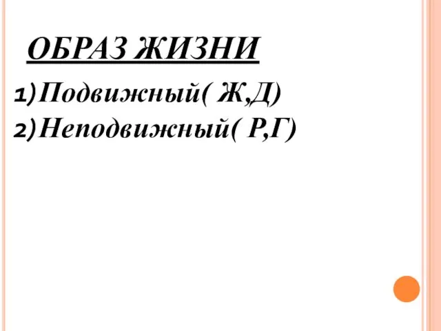 ОБРАЗ ЖИЗНИ Подвижный( Ж,Д) Неподвижный( Р,Г)