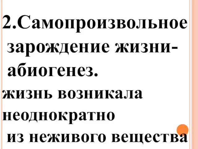 2.Самопроизвольное зарождение жизни- абиогенез. жизнь возникала неоднократно из неживого вещества