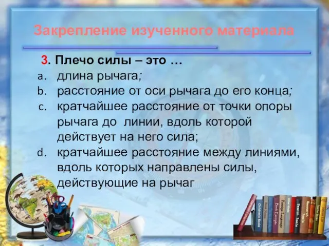 3. Плечо силы – это … длина рычага; расстояние от оси