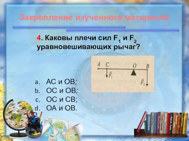 4. Каковы плечи сил F1 и F2 уравновешивающих рычаг? АС и