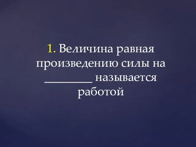 1. Величина равная произведению силы на ________ называется работой