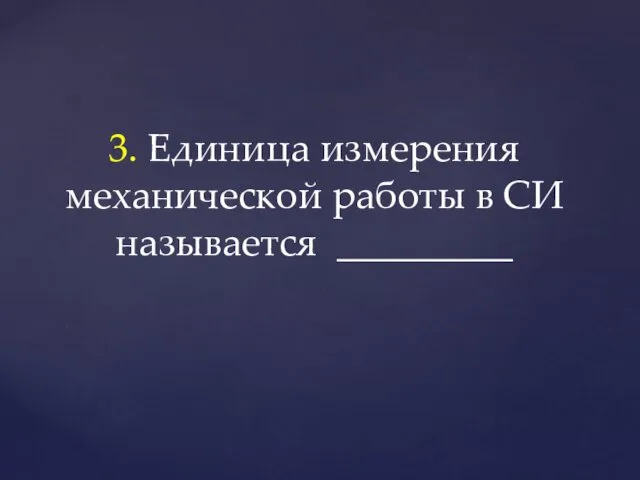 3. Единица измерения механической работы в СИ называется _________