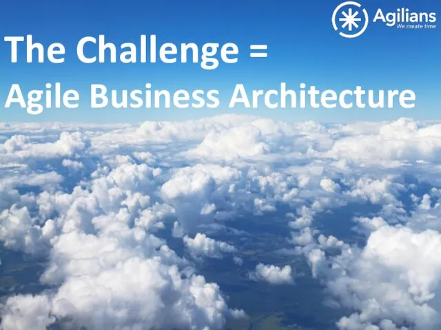 The Challenge = Agile Business Architecture