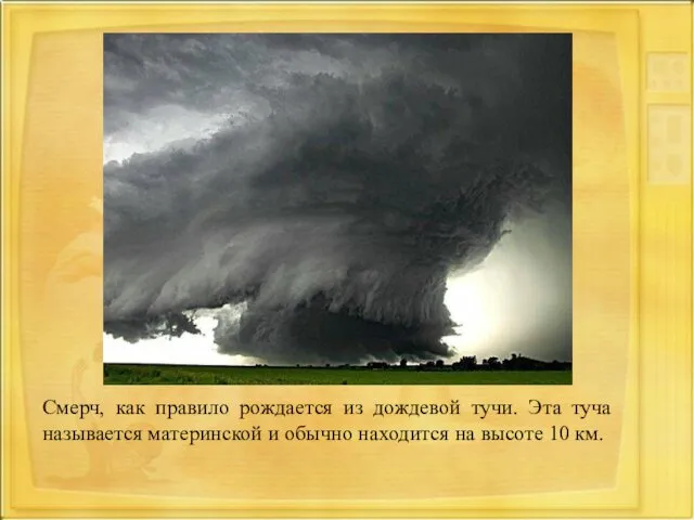 Смерч, как правило рождается из дождевой тучи. Эта туча называется материнской