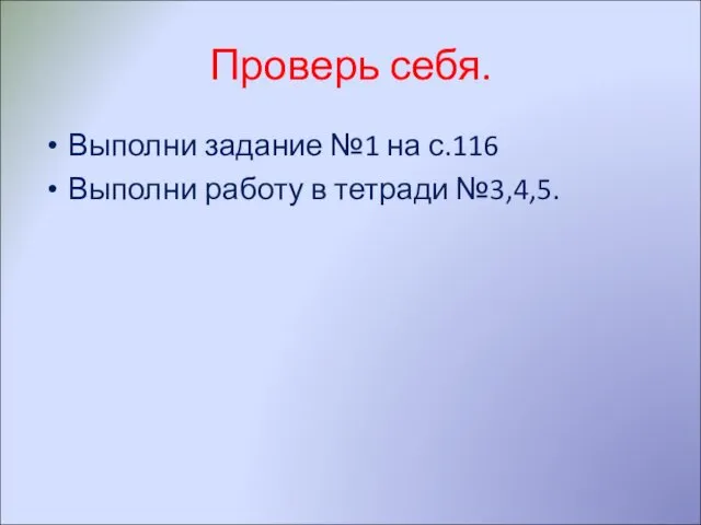 Проверь себя. Выполни задание №1 на с.116 Выполни работу в тетради №3,4,5.