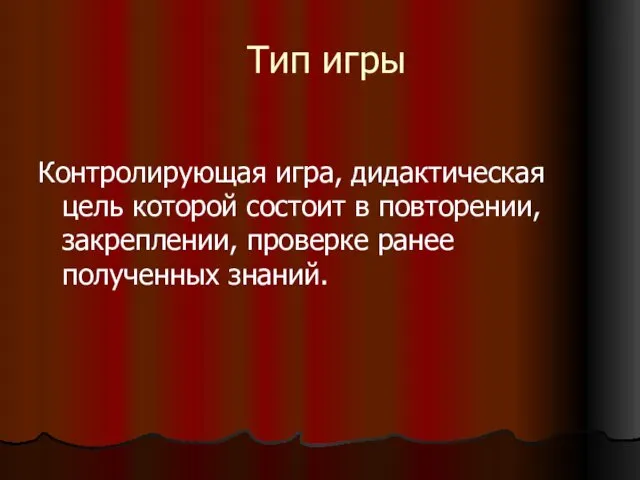 Тип игры Контролирующая игра, дидактическая цель которой состоит в повторении, закреплении, проверке ранее полученных знаний.