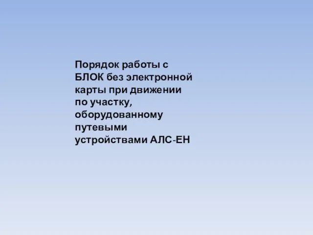 Порядок работы с БЛОК без электронной карты при движении по участку, оборудованному путевыми устройствами АЛС-ЕН