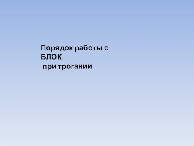 Порядок работы с БЛОК при трогании