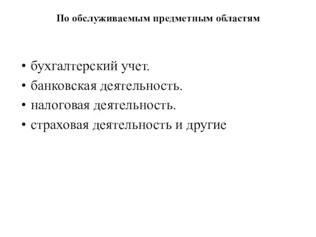 По обслуживаемым предметным областям бухгалтерский учет. банковская деятельность. налоговая деятельность. страховая деятельность и другие