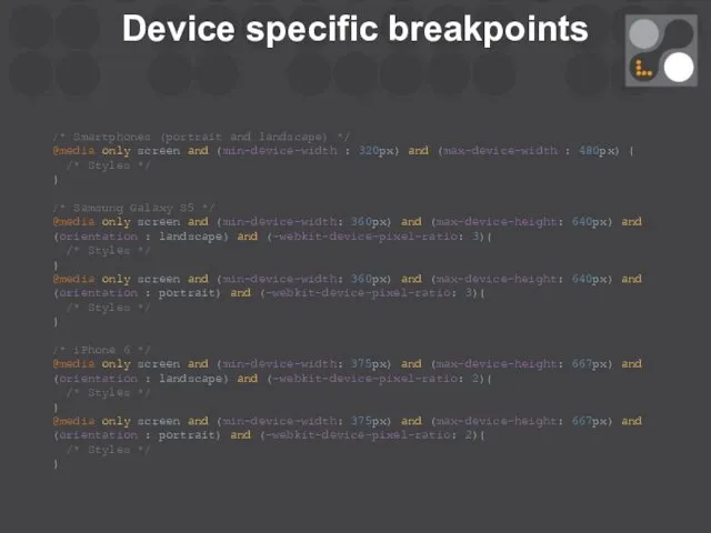 Device specific breakpoints /* Smartphones (portrait and landscape) */ @media only