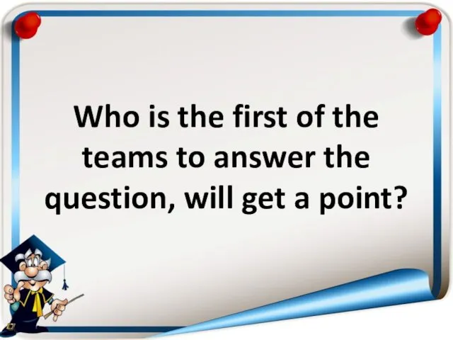 Who is the first of the teams to answer the question, will get a point?