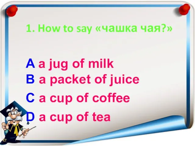 1. How to say «чашка чая?» A a jug of milk