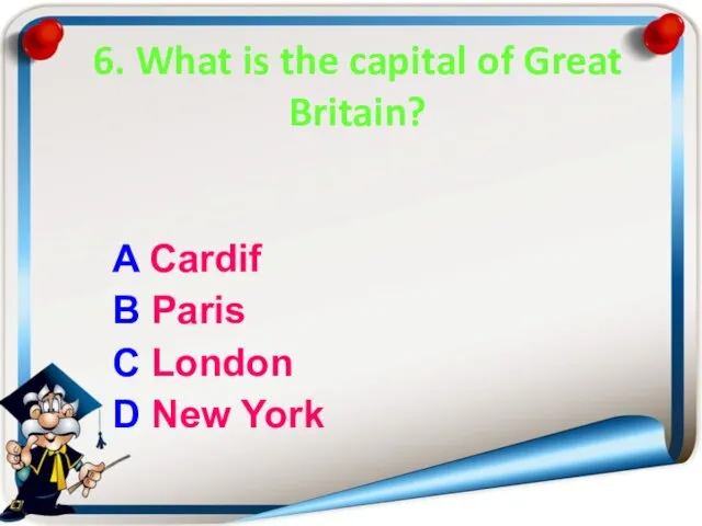 6. What is the capital of Great Britain? A Cardif B