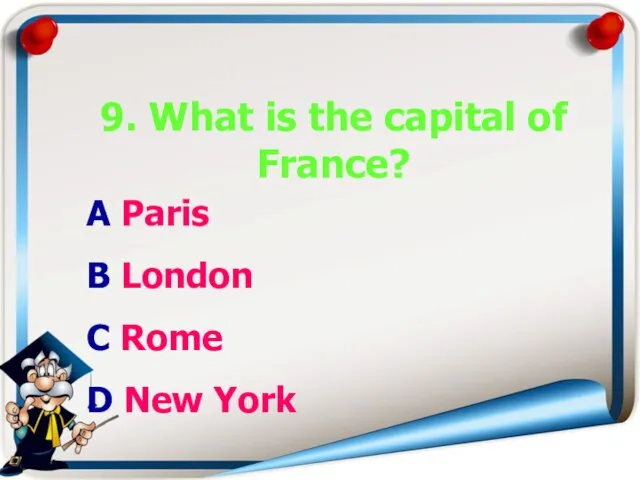9. What is the capital of France? A Paris B London C Rome D New York